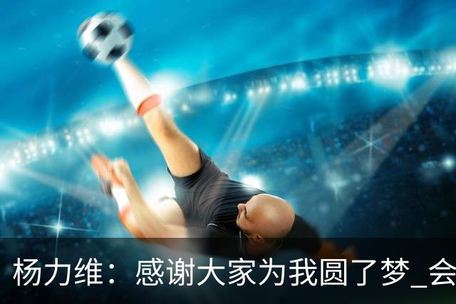 杨力维：感谢大家为我圆了梦 会积极面对伤病