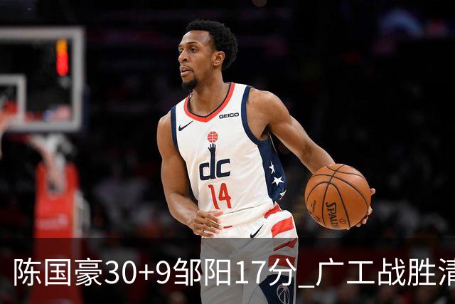 陈国豪30+9邹阳17分 广工战胜清华夺队史首冠